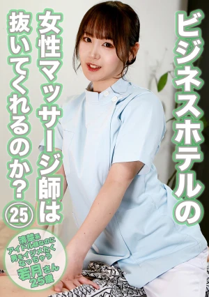 ビジネスホテルの女性マッサージ師は抜いてくれるのか？（25）～清楚系アイドル顔なのに男をイジメたくなっちゃう若月さん25歳 若月もあ