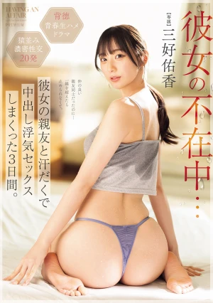 彼女の不在中…彼女の親友と汗だくで中出し浮気セックスしまくった3日間。 三好佑香