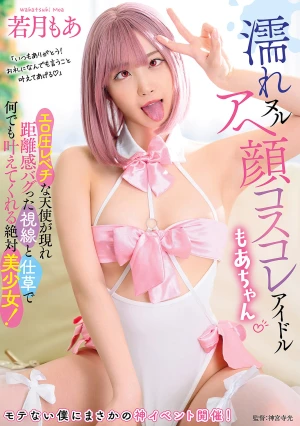 濡れヌル アヘ顔コスコレアイドル もあちゃん エロ圧レベチな天使が現れ距離感バグった視線と仕草で何でも叶えてくれる絶対美少女！ 若月もあ