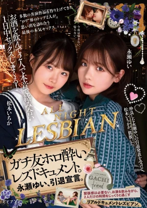 お酒を飲んで2人で本音で絡み合い1日中セックスしまくる！ ガチ友ホロ酔いレズドキュメント。永瀬ゆい、引退宣言。 松本いちか