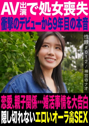性録＃012/神宮寺ナオ/AV出演で処女喪失/衝撃のデビューから9年目の本音/恋愛、親子関係…婚活事情を大告白/隠し切れないエロいオーラ全開SEX