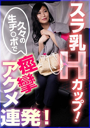 スラ乳Hカップ！久々の生チ○ポで痙攣アクメ連発！