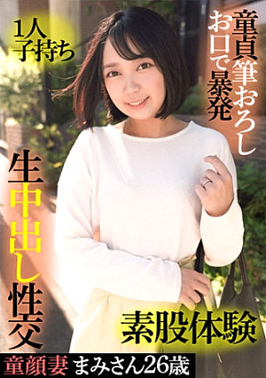 童顔妻まみさん 26歳・1人子持ち・童貞筆おろしお口で暴発・素股体験・生中出し性交