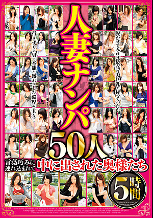 人妻ナンパ 50人5時間 言葉巧みに連れ込まれて中に出された奥様たち