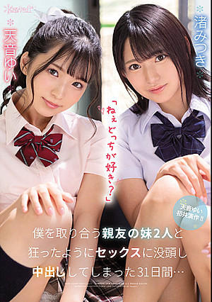 「ねぇどっちが好き？」僕を取り合う親友の妹2人と狂ったようにセックスに没頭し中出ししてしまった31日間… 天音ゆい 渚みつき