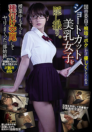 図書委員で根暗のボクにだけ優しくしてくれるショートカット美乳女子を隠し撮り。授業中もずっと種付け交尾してヤリまくった一部始終