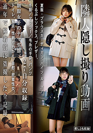 隣人隠し撮り動画 制服女子のナマ生態、トイレ、風呂、性癖丸わかり、自慰、密着性交、通年で粘着質に盗撮した全記録