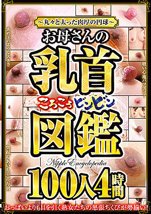 ～丸々と太った肉厚の円球～お母さんの乳首ころころビンビン図鑑 100人4時間