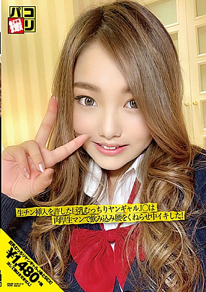 パコ撮りNo.18 生チン挿入を許した巨乳むっちりヤンギャルJ○は肉厚生マンで挟み込み腰をくねらせ中イキした！