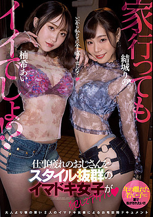 家、行ってもイイでしょ！？仕事疲れのおじさんをスタイル抜群のイマドキ女子が犯してアゲル 結城りの 柚希あい