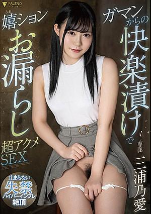 ガマンからの快楽漬けで嬉ションお漏らし超アクメSEX 三浦乃愛