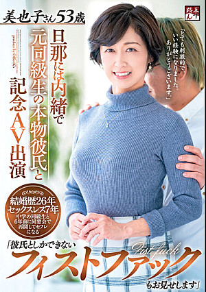 旦那には内緒で元同級生の本物彼氏と記念AV出演 「彼氏としかできないフィストファックもお見せします」美也子さん53歳