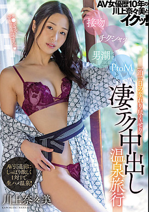 AV女優歴10年の川上奈々美とイクッ！ 接吻 チクシャッ 男潮 PtoM 一泊二日の至れり尽くせり凄テク中出し温泉旅行
