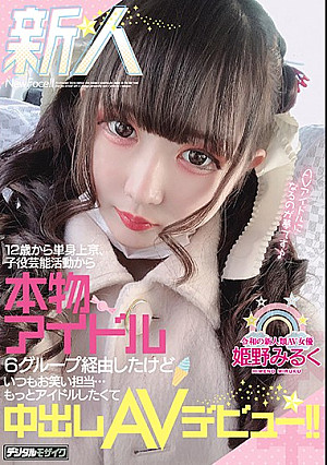新人 12歳から単身上京、子役芸能活動から本物アイドル6グループ経由したけどいつもお笑い担当…もっとアイドルしたくて中出しAVデビュー！！ 姫野みるく