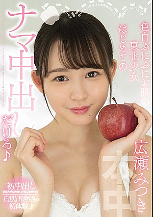 色白ぷにぷにお肌の東北少女はじめてのナマ中出しだけろ 広瀬みつき