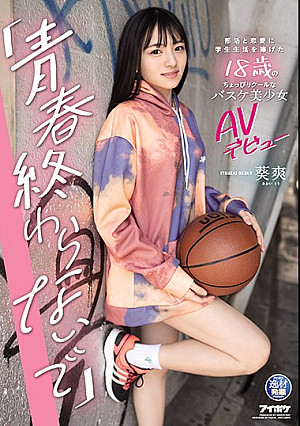 「青春終わらないで」 部活と恋愛に学生生活を捧げた18歳のちょっぴりクールなバスケ美少女AVデビュー 葵爽