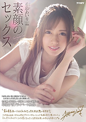 希島あいり 素顔のセックス 「10年ぶりに私に彼氏ができたらこんなエッチがしたい」から始まった台本無し演出無し…男優と二人きりで撮影した卑猥すぎプライベート映像