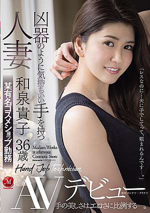 凶器のように気持ちいい手を持つ人妻 和泉貴子36歳 某有名コスメショップ勤務 AVデビュー