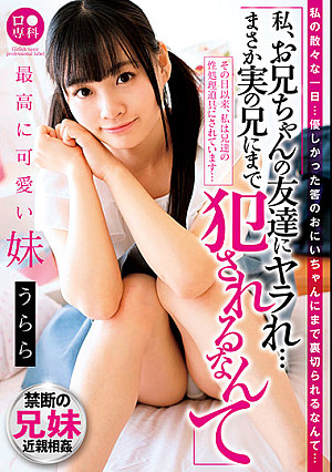 ロ●専科 「私、お兄ちゃんの友達にヤラれ…まさか実の兄にまで犯●れるなんて…」最高に可愛い妹 うらら 花音うらら