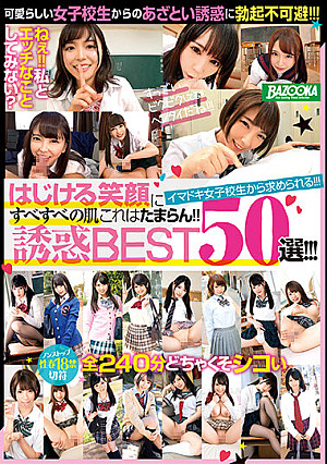 はじける笑顔にすべすべの肌これはたまらん！！イマドキ女子校生から求められる！！！誘惑BEST50選！！！