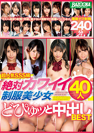 超人気SSS級 絶対カワイイ制服美少女40人 どぴゅッと中出しBEST