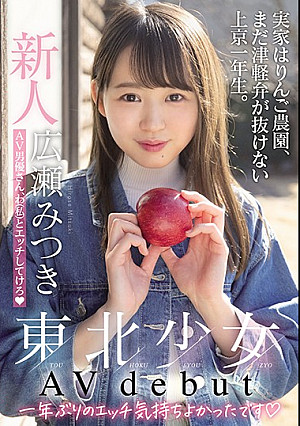 新人東北少女AVdebut 実家はりんご農園、まだ津軽弁が抜けない上京一年生。 AV男優さん、わ（私）とエッチしてけろ 広瀬みつき