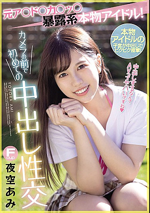 元ア○ド○カ○ッ○暴露系本物アイドル！カメラの前で初めての中出し性交 夜空あみ