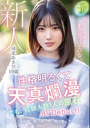 新人 19歳 明日の原石。 自分の可愛さにまだ気づいていない！性格明るくて天真爛漫 でも、経験人数1人の原石AVDebut！！ 河北あさひ