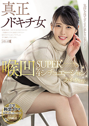 真正ノドキチ女 喉凹SUPER4シチュエーション あかりちゃん