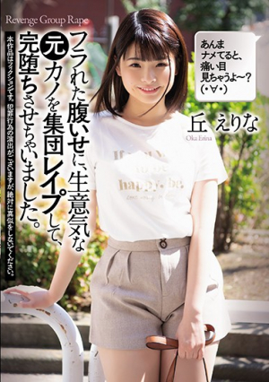 フラれた腹いせに、生意気な元カノを集団レ●プして、完堕ちさせちゃいました。 丘えりな