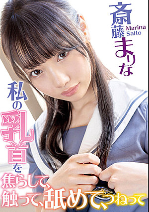 私の乳首を焦らして、触って、舐めて、つねって 斎藤まりな