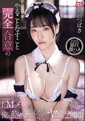 やることなすこと完全合意のドMメイドを俺が飽きるまでむちゃくちゃヤッた2日間 三宮つばき