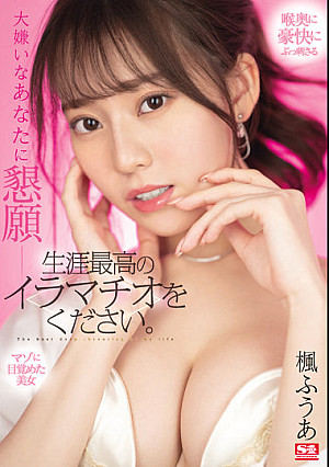 大嫌いなあなたに懇願ー 生涯最高のイラマチオをください。 楓ふうあ